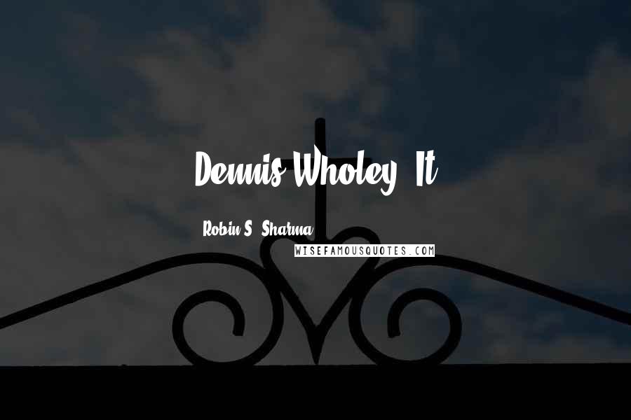 Robin S. Sharma Quotes: Dennis Wholey. It