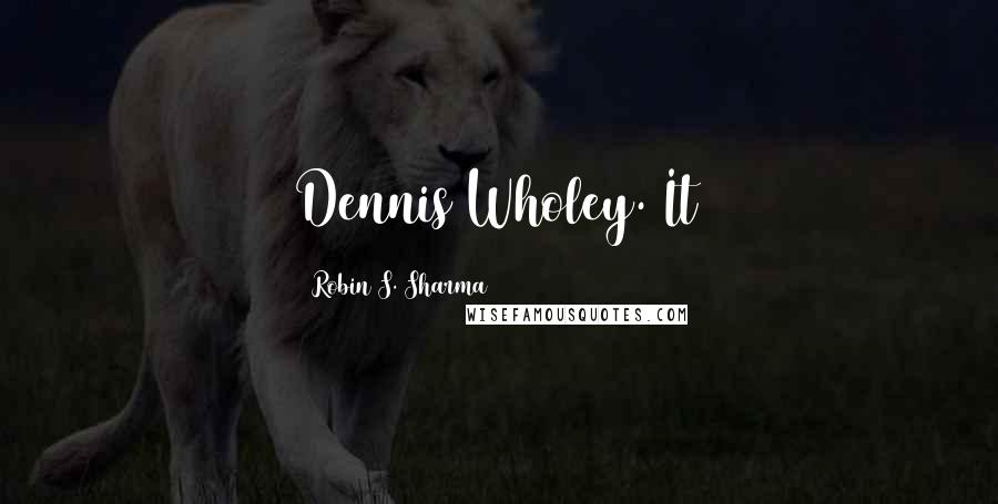 Robin S. Sharma Quotes: Dennis Wholey. It