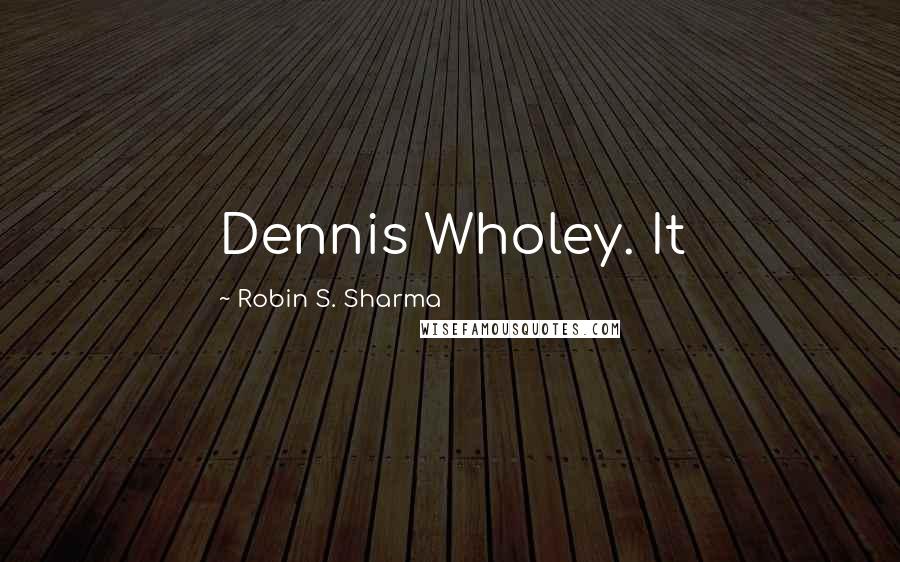 Robin S. Sharma Quotes: Dennis Wholey. It