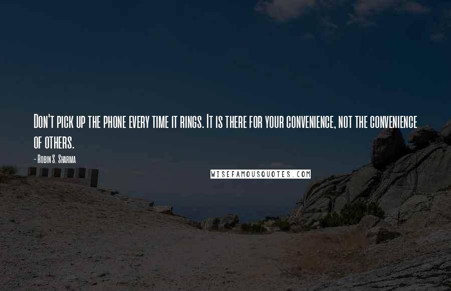 Robin S. Sharma Quotes: Don't pick up the phone every time it rings. It is there for your convenience, not the convenience of others.