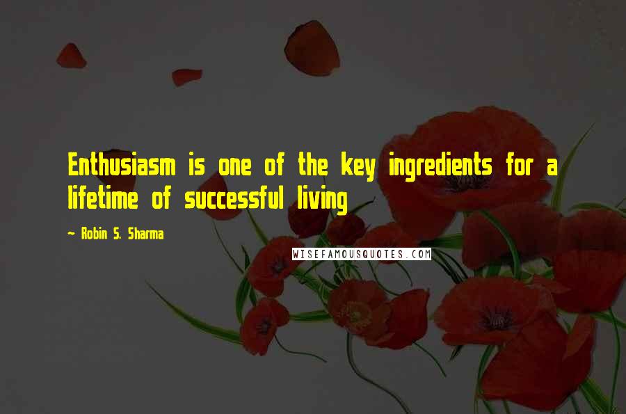 Robin S. Sharma Quotes: Enthusiasm is one of the key ingredients for a lifetime of successful living