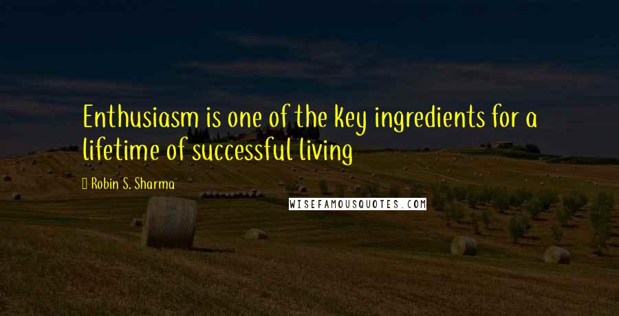 Robin S. Sharma Quotes: Enthusiasm is one of the key ingredients for a lifetime of successful living