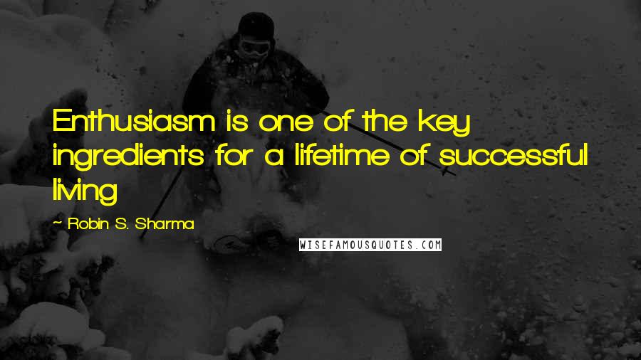 Robin S. Sharma Quotes: Enthusiasm is one of the key ingredients for a lifetime of successful living