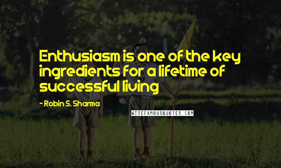 Robin S. Sharma Quotes: Enthusiasm is one of the key ingredients for a lifetime of successful living
