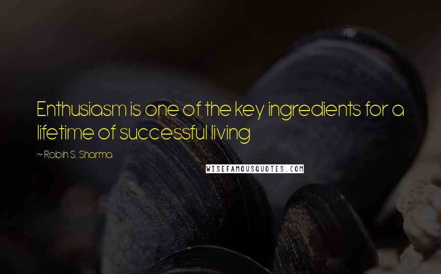 Robin S. Sharma Quotes: Enthusiasm is one of the key ingredients for a lifetime of successful living