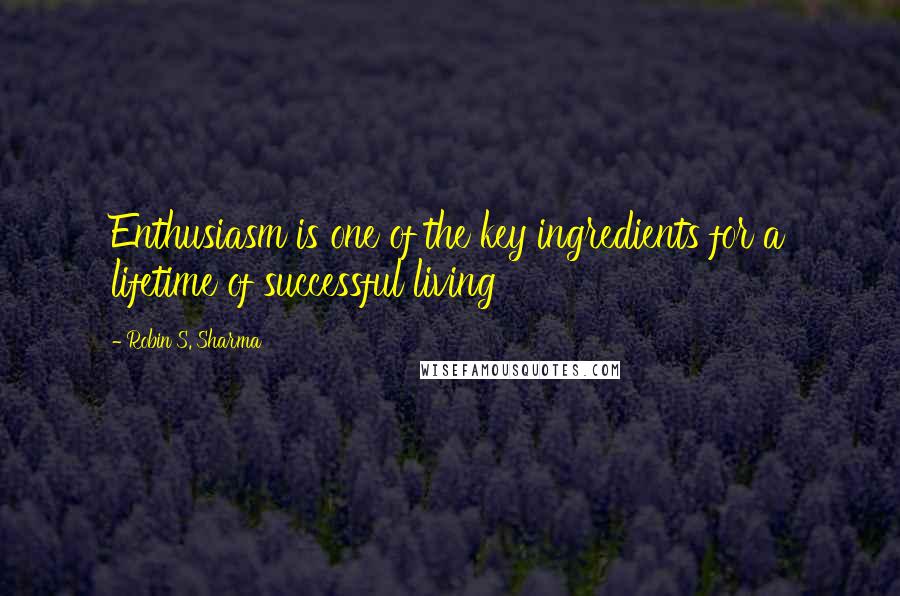 Robin S. Sharma Quotes: Enthusiasm is one of the key ingredients for a lifetime of successful living