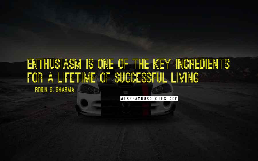 Robin S. Sharma Quotes: Enthusiasm is one of the key ingredients for a lifetime of successful living