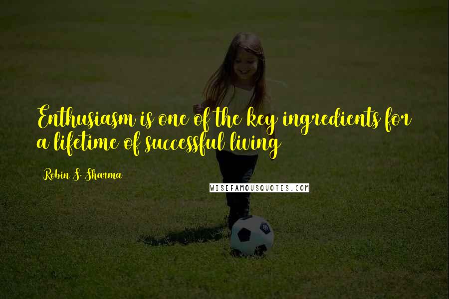 Robin S. Sharma Quotes: Enthusiasm is one of the key ingredients for a lifetime of successful living