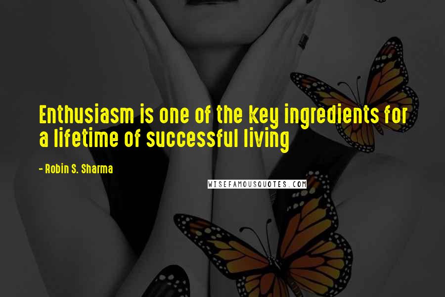 Robin S. Sharma Quotes: Enthusiasm is one of the key ingredients for a lifetime of successful living