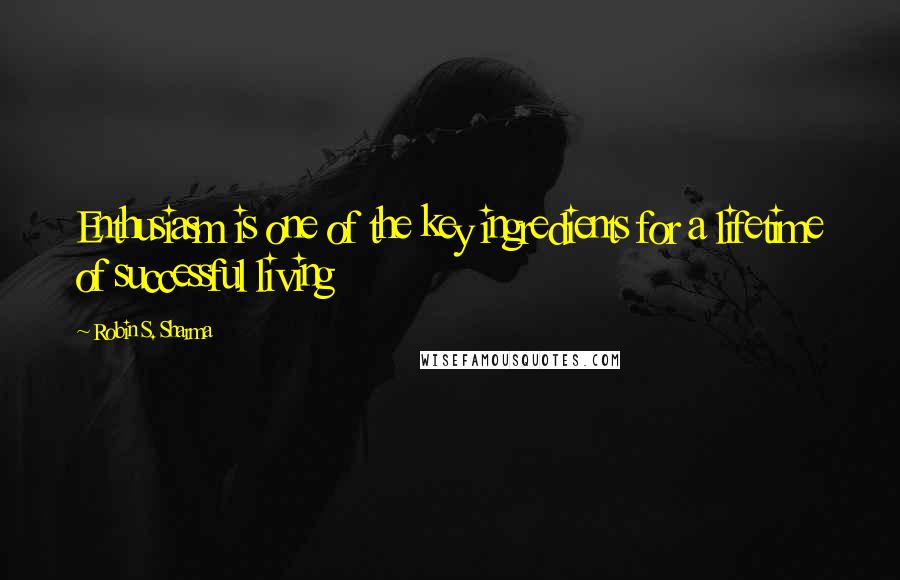 Robin S. Sharma Quotes: Enthusiasm is one of the key ingredients for a lifetime of successful living