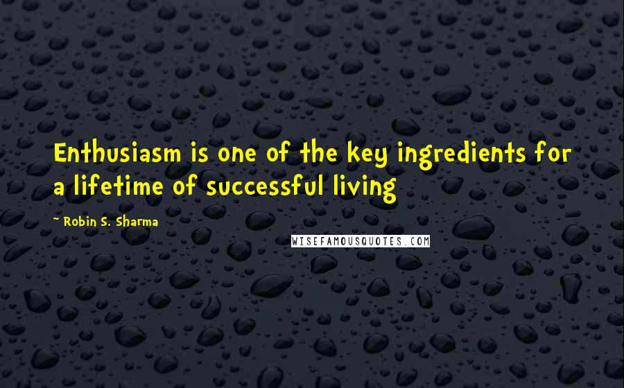 Robin S. Sharma Quotes: Enthusiasm is one of the key ingredients for a lifetime of successful living