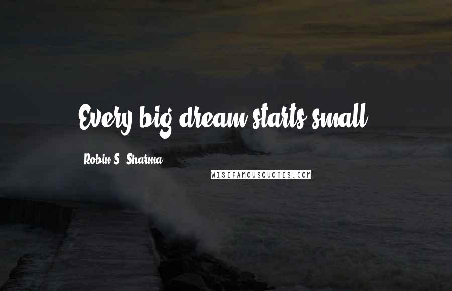 Robin S. Sharma Quotes: Every big dream starts small.