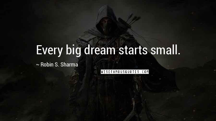 Robin S. Sharma Quotes: Every big dream starts small.