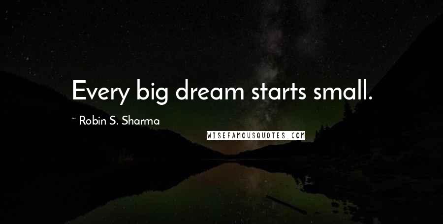 Robin S. Sharma Quotes: Every big dream starts small.