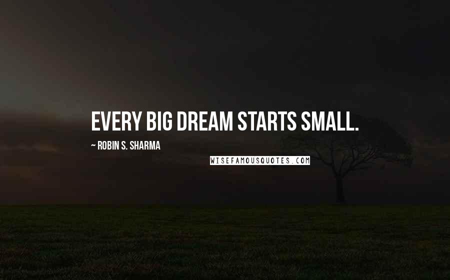 Robin S. Sharma Quotes: Every big dream starts small.