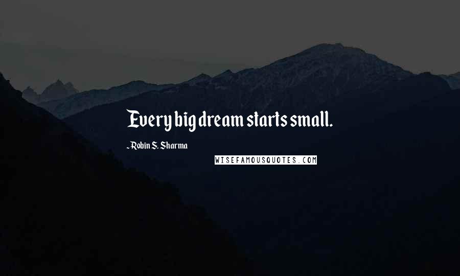 Robin S. Sharma Quotes: Every big dream starts small.