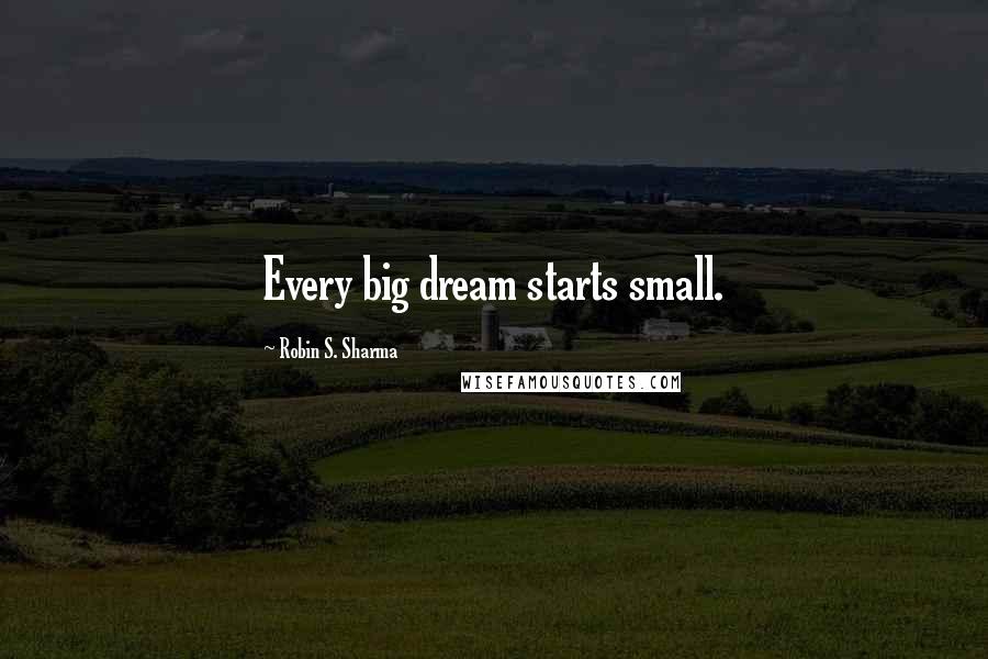 Robin S. Sharma Quotes: Every big dream starts small.