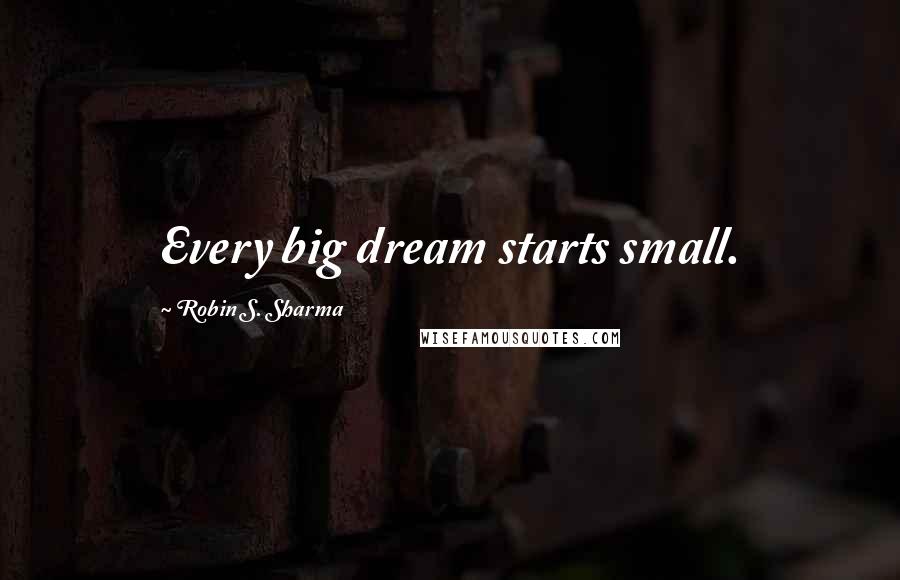 Robin S. Sharma Quotes: Every big dream starts small.