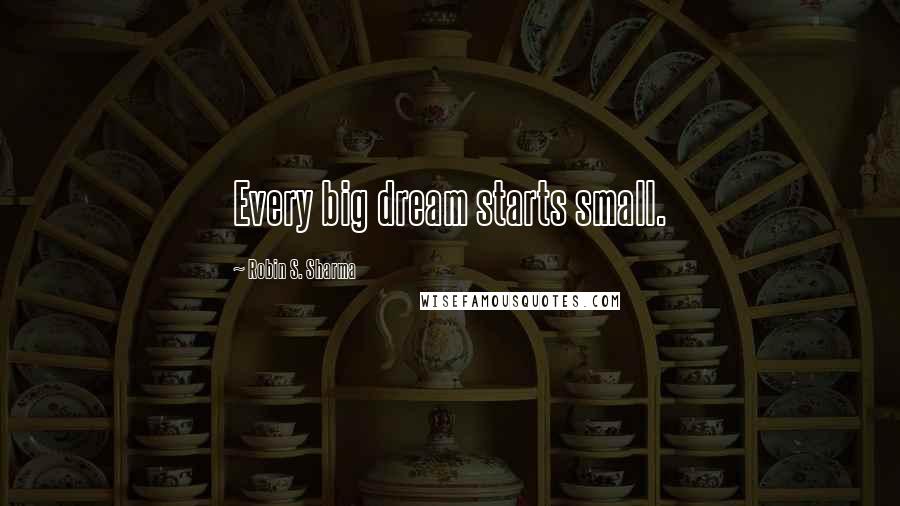 Robin S. Sharma Quotes: Every big dream starts small.