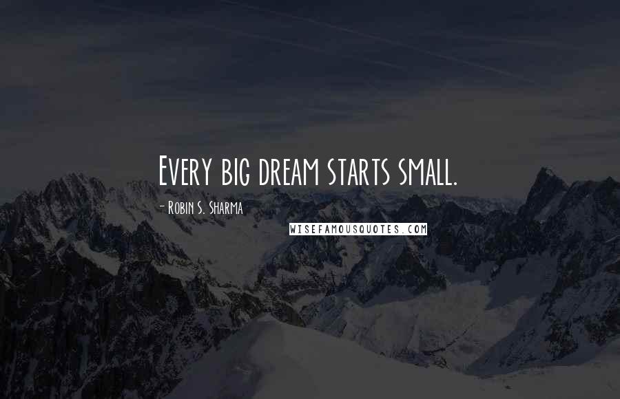 Robin S. Sharma Quotes: Every big dream starts small.