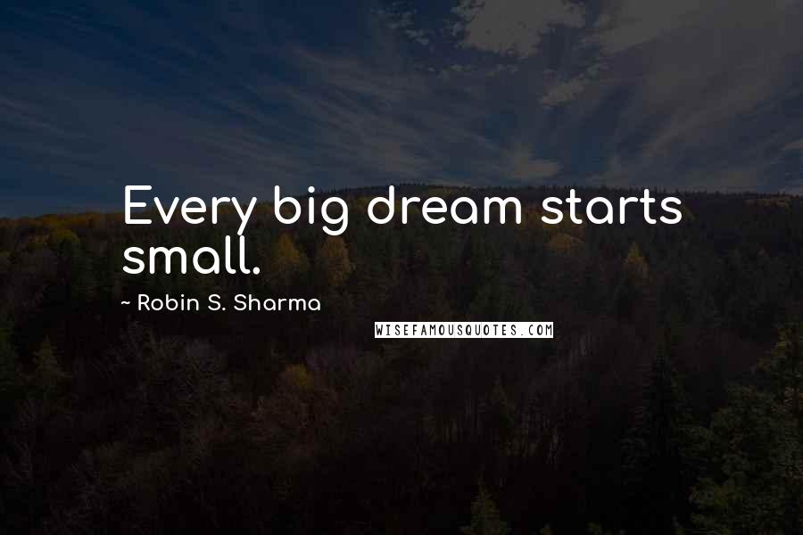 Robin S. Sharma Quotes: Every big dream starts small.