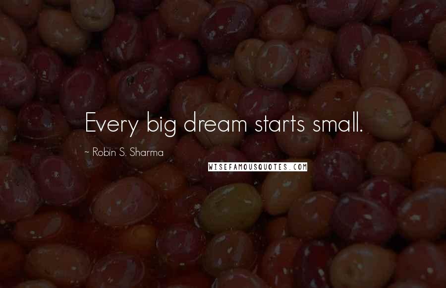 Robin S. Sharma Quotes: Every big dream starts small.