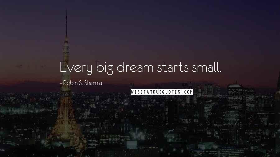 Robin S. Sharma Quotes: Every big dream starts small.