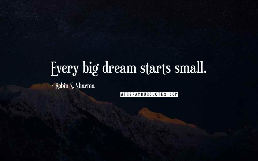 Robin S. Sharma Quotes: Every big dream starts small.