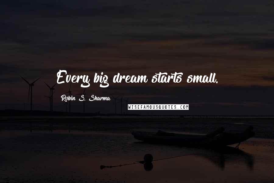 Robin S. Sharma Quotes: Every big dream starts small.