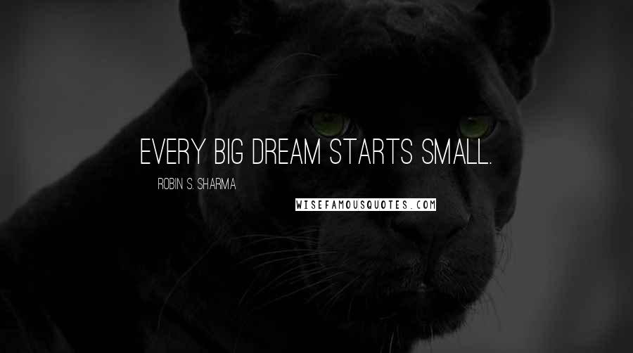 Robin S. Sharma Quotes: Every big dream starts small.