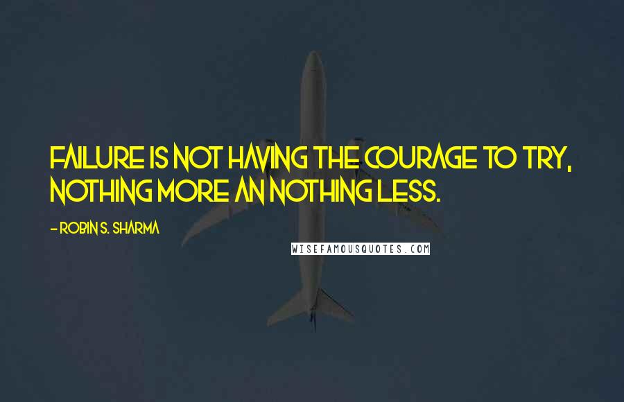 Robin S. Sharma Quotes: Failure is not having the courage to try, nothing more an nothing less.