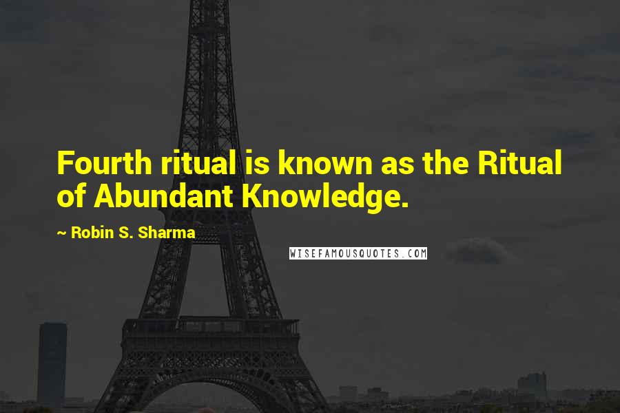 Robin S. Sharma Quotes: Fourth ritual is known as the Ritual of Abundant Knowledge.