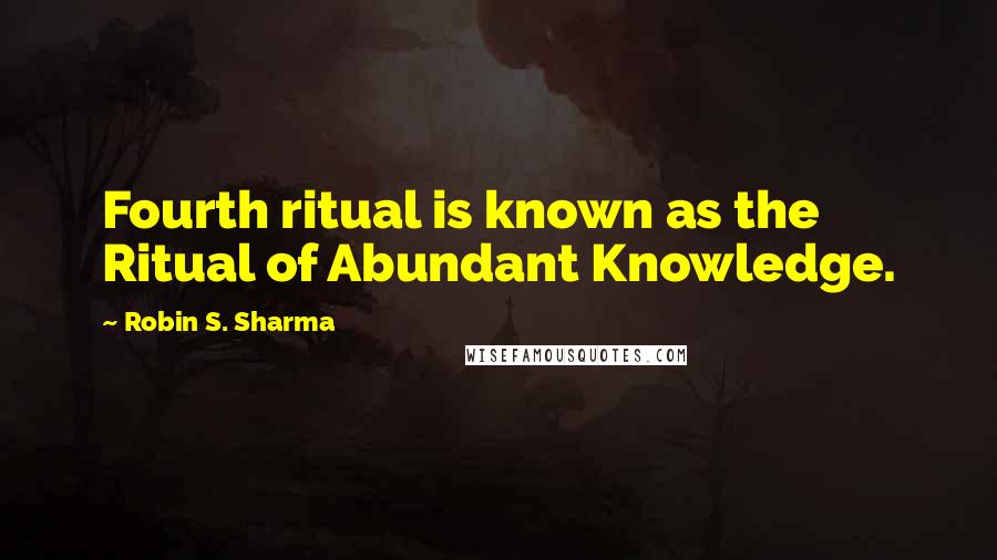 Robin S. Sharma Quotes: Fourth ritual is known as the Ritual of Abundant Knowledge.