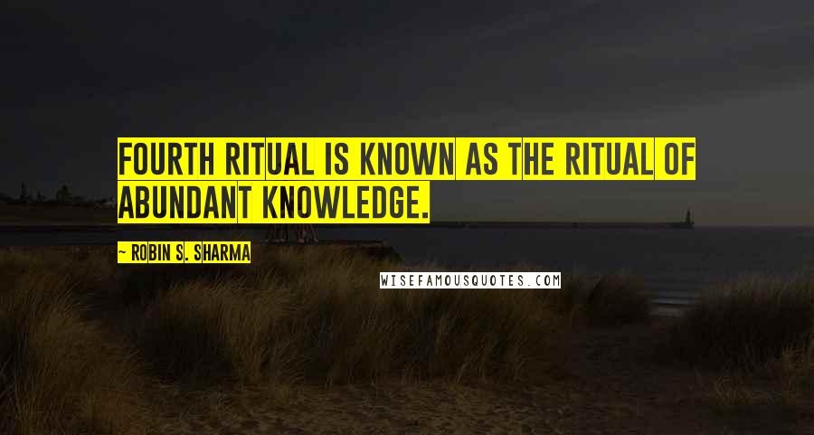 Robin S. Sharma Quotes: Fourth ritual is known as the Ritual of Abundant Knowledge.