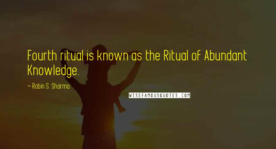 Robin S. Sharma Quotes: Fourth ritual is known as the Ritual of Abundant Knowledge.