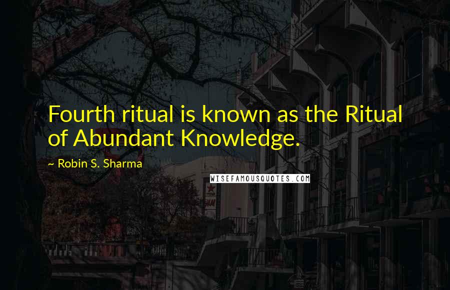 Robin S. Sharma Quotes: Fourth ritual is known as the Ritual of Abundant Knowledge.