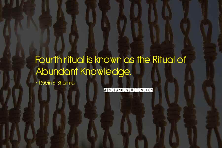 Robin S. Sharma Quotes: Fourth ritual is known as the Ritual of Abundant Knowledge.