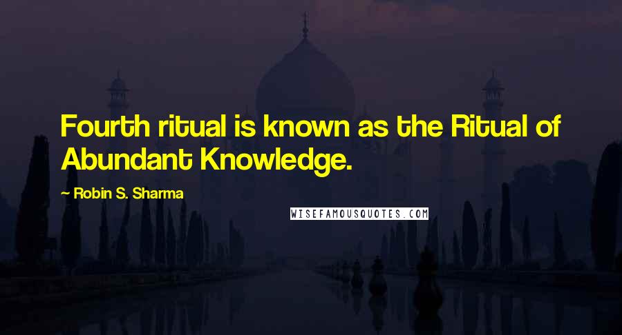 Robin S. Sharma Quotes: Fourth ritual is known as the Ritual of Abundant Knowledge.