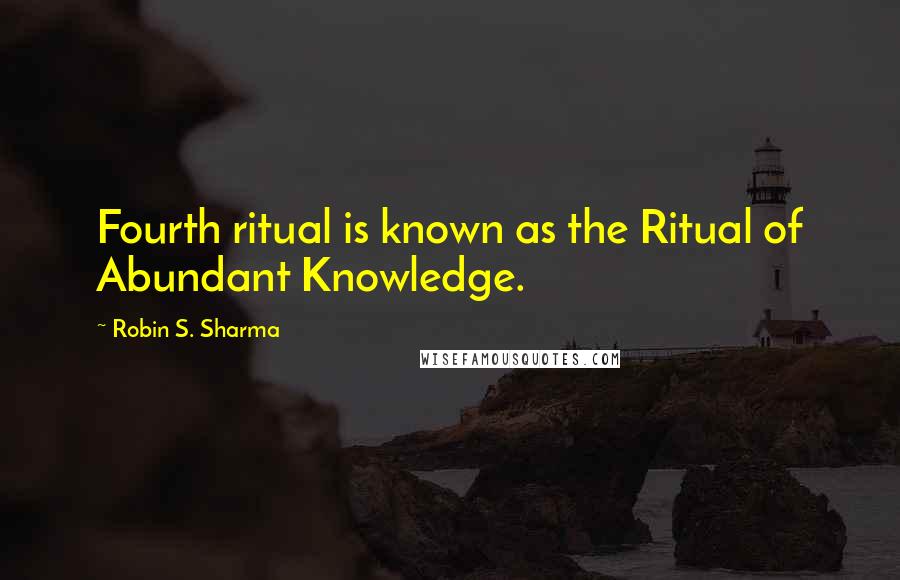 Robin S. Sharma Quotes: Fourth ritual is known as the Ritual of Abundant Knowledge.