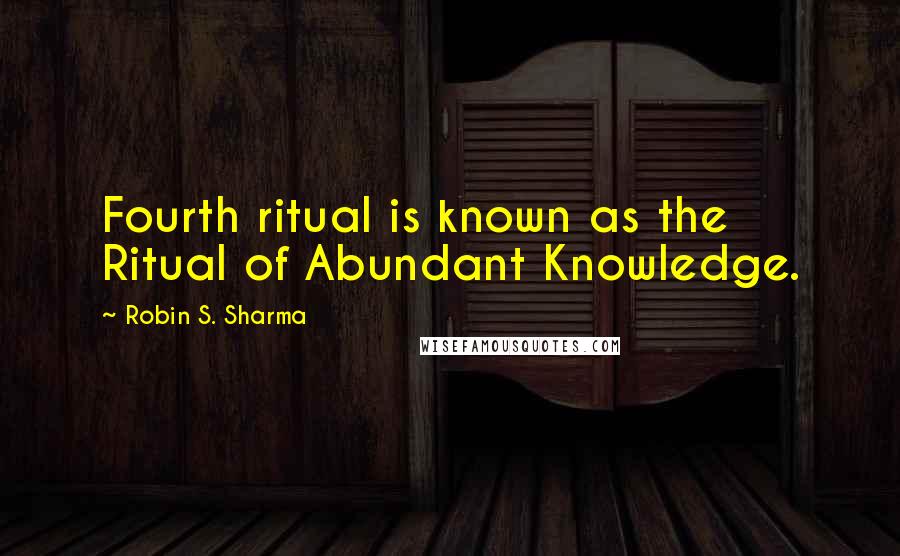 Robin S. Sharma Quotes: Fourth ritual is known as the Ritual of Abundant Knowledge.