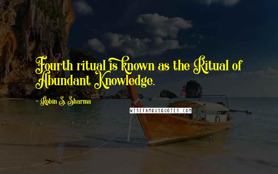 Robin S. Sharma Quotes: Fourth ritual is known as the Ritual of Abundant Knowledge.