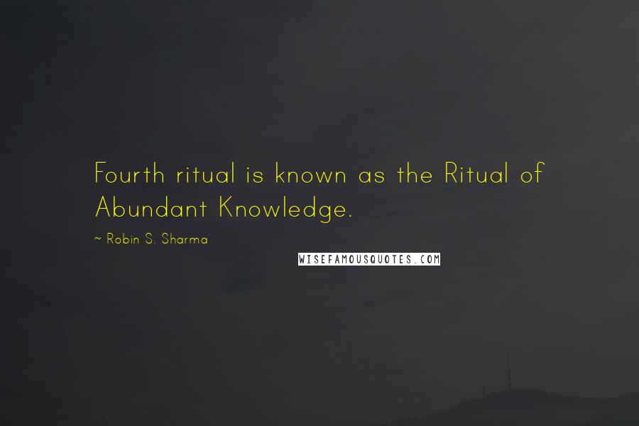 Robin S. Sharma Quotes: Fourth ritual is known as the Ritual of Abundant Knowledge.