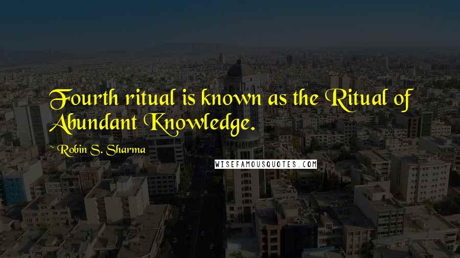 Robin S. Sharma Quotes: Fourth ritual is known as the Ritual of Abundant Knowledge.