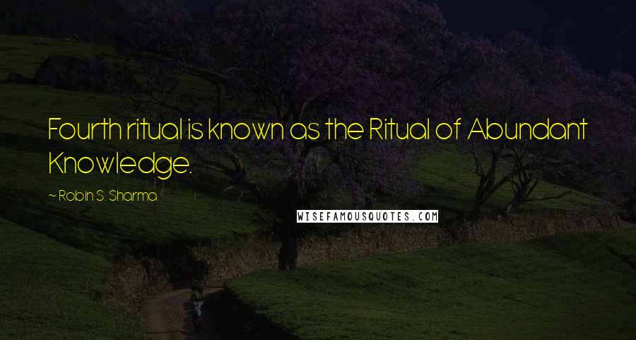 Robin S. Sharma Quotes: Fourth ritual is known as the Ritual of Abundant Knowledge.