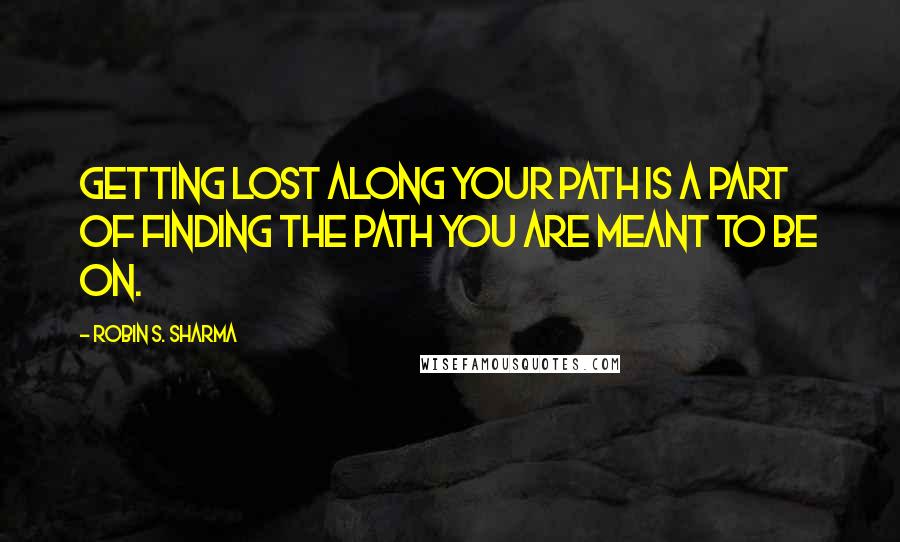 Robin S. Sharma Quotes: Getting lost along your path is a part of finding the path you are meant to be on.