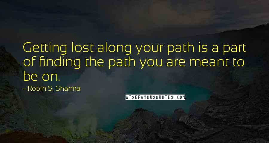Robin S. Sharma Quotes: Getting lost along your path is a part of finding the path you are meant to be on.