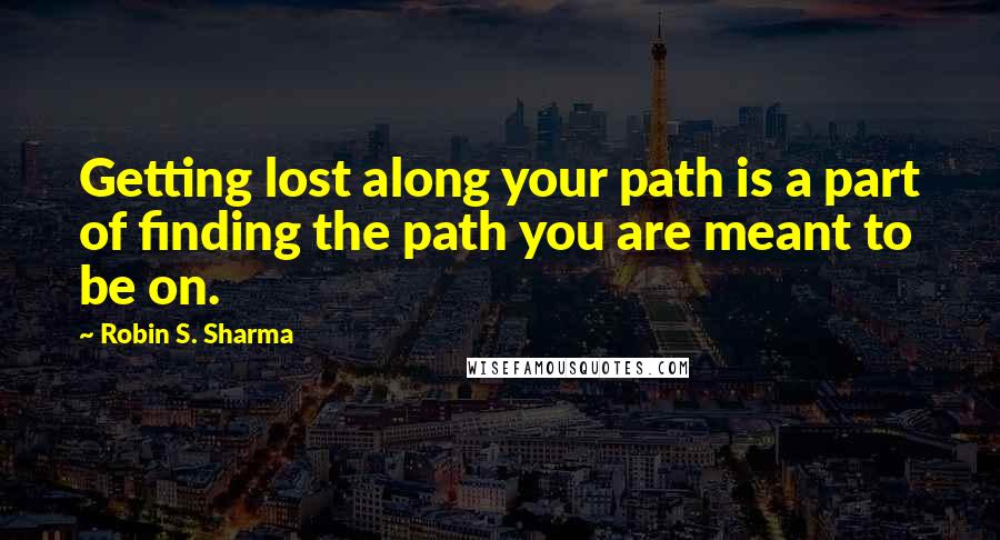 Robin S. Sharma Quotes: Getting lost along your path is a part of finding the path you are meant to be on.