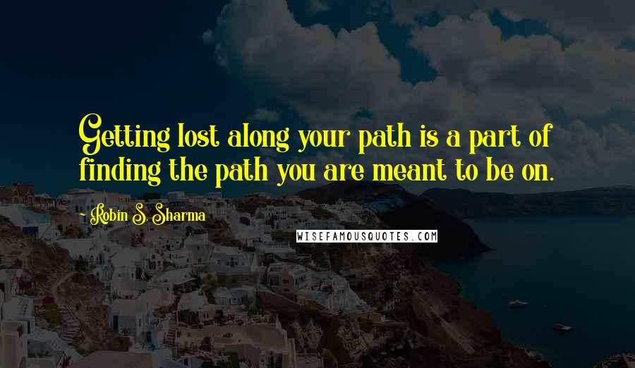 Robin S. Sharma Quotes: Getting lost along your path is a part of finding the path you are meant to be on.