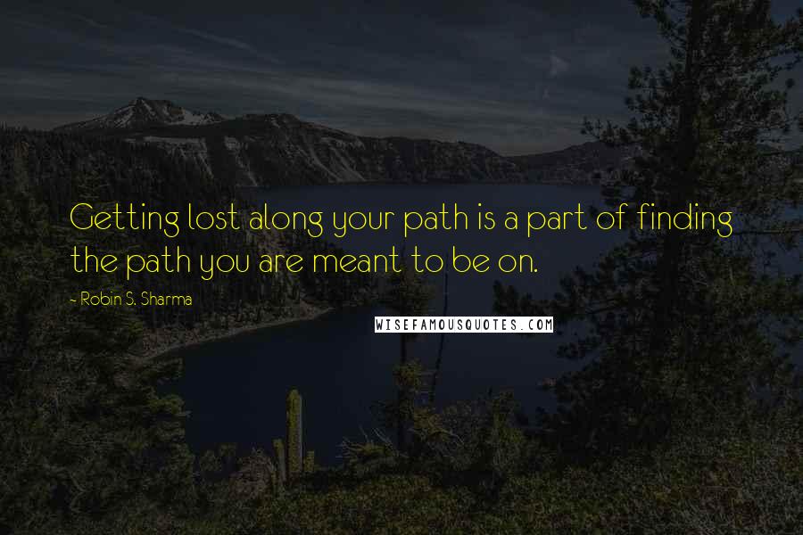 Robin S. Sharma Quotes: Getting lost along your path is a part of finding the path you are meant to be on.