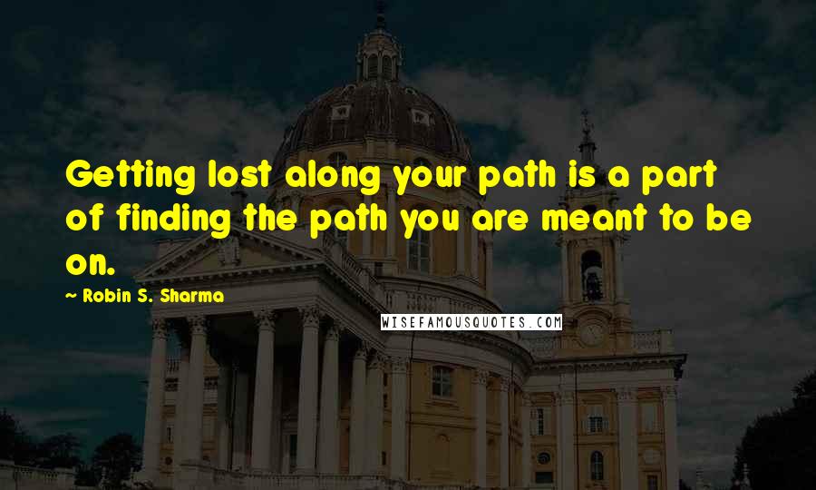 Robin S. Sharma Quotes: Getting lost along your path is a part of finding the path you are meant to be on.